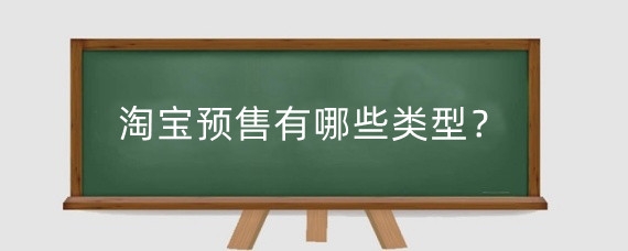 淘宝预售有哪些类型?淘宝预售怎么开启?