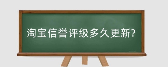 淘宝信誉评级多久更新?淘宝信誉分该如何提升?