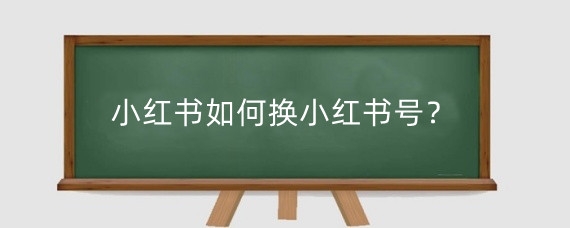 小红书如何换小红书号?小红书换小红书号会限流吗?