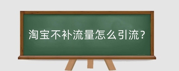 淘宝不补流量怎么引流?淘宝怎么正确补单?