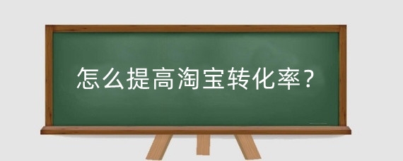 怎么提高淘宝转化率?淘宝转化率怎么计算?