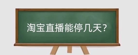 淘宝直播能停几天?淘宝直播断播一天有影响吗?