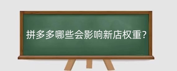 拼多多哪些会影响新店权重?拼多多店铺权重如何提升?