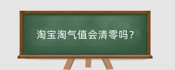 淘宝淘气值会清零吗？淘宝淘气值为什么低？
