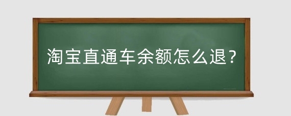 淘宝直通车余额怎么退?淘宝直通车退款多久能到账?