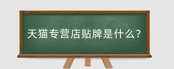 天猫专营店贴牌是什么？天猫专营店和旗舰店哪个好?