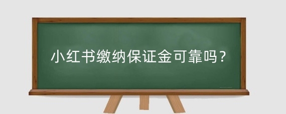 小红书缴纳保证金可靠吗?小红书怎么退店铺保证金?