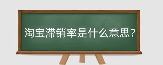 淘宝滞销率是什么意思?淘宝滞销率对店铺影响有哪些?