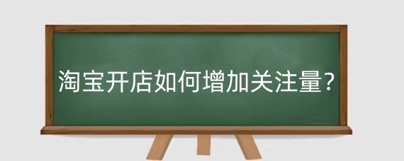 淘宝开店如何增加关注量?淘宝店铺特别关注在哪里设置?
