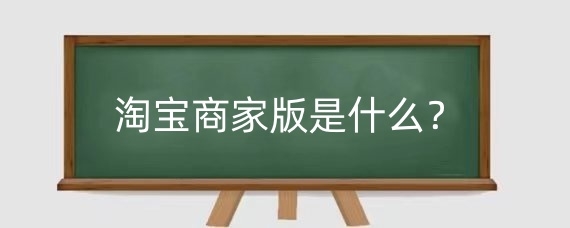 淘宝商家版是什么?淘宝商家版怎么开店?