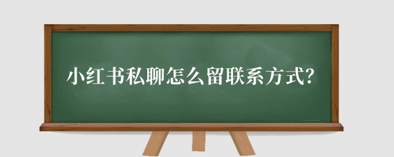 小红书私聊怎么留联系方式?小红书怎么留电话不违规?
