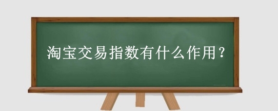 淘宝交易指数有什么作用?淘宝交易指数怎么计算?