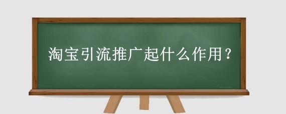 淘宝引流推广起什么作用?淘宝怎么引流推广最有效果?