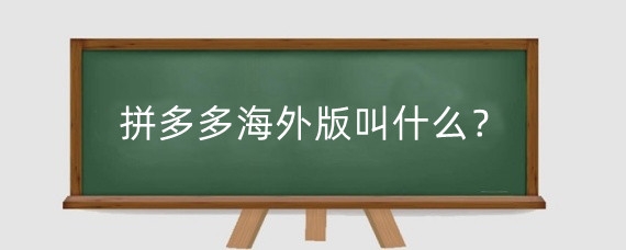 拼多多海外版叫什么?国际版拼多多怎么入驻?