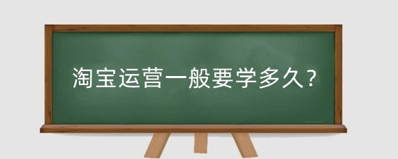 淘宝运营一般要学多久?淘宝运营高手的关键工作是什么?