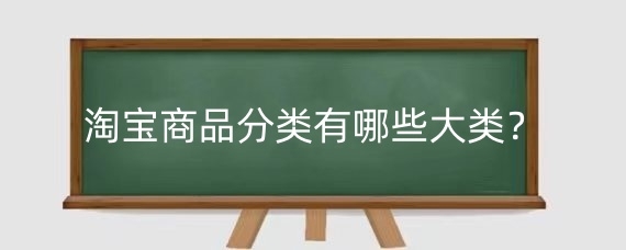 ‌淘宝商品分类有哪些大类？淘宝类目有什么讲究？