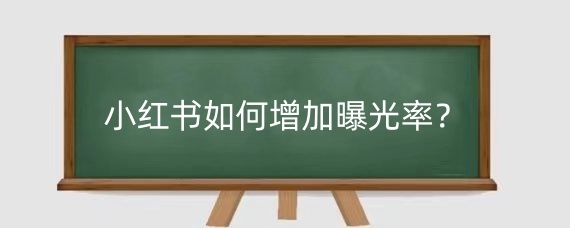 小红书如何增加曝光率?小红书曝光率怎么算?