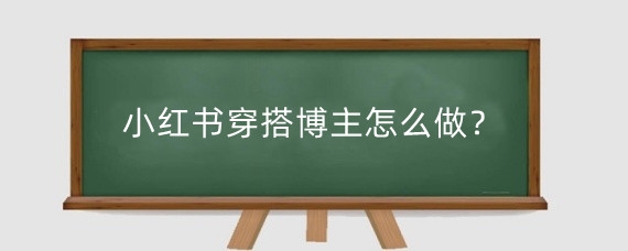 小红书穿搭博主怎么做?小红书穿搭博主靠什么挣钱?