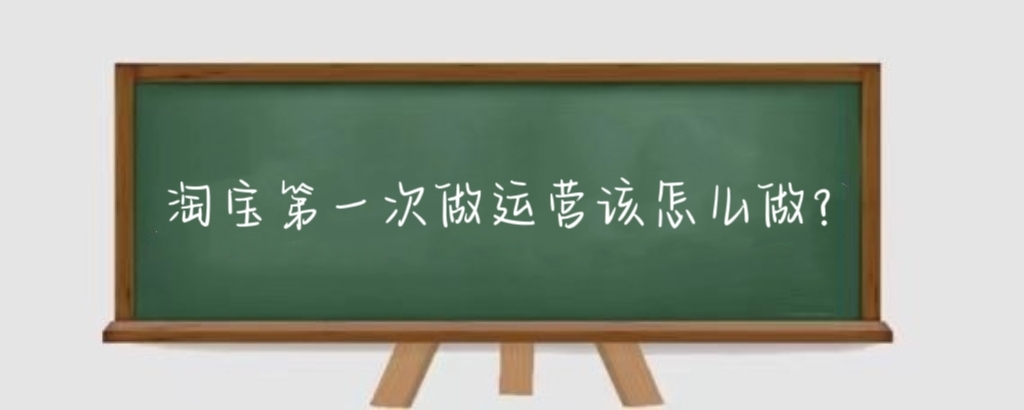 淘宝第一次做运营该怎么做?新手淘宝运营从哪开始学?