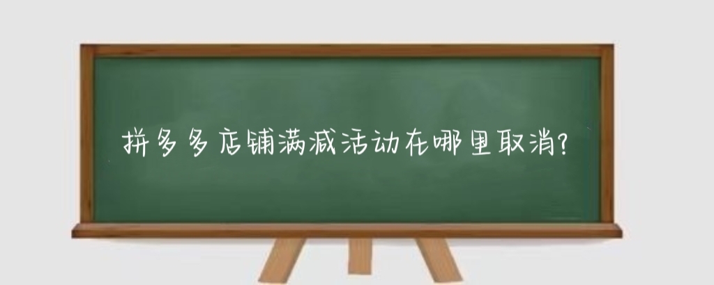 拼多多店铺满减活动在哪里取消?拼多多店铺满减活动在哪设置?