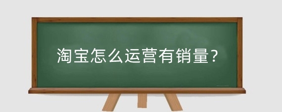 淘宝怎么运营有销量?淘宝运营对店铺商品有什么好处?