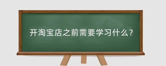 开淘宝店之前需要学习什么?淘宝新店需要找人运营吗?