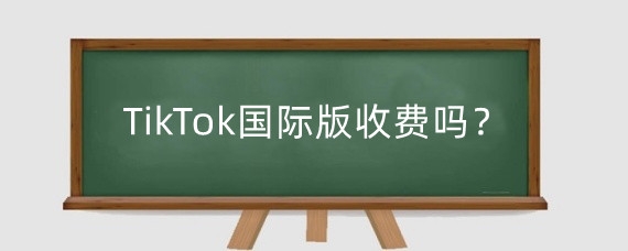 TikTok国际版收费吗?Tiktok国际版怎么注册?