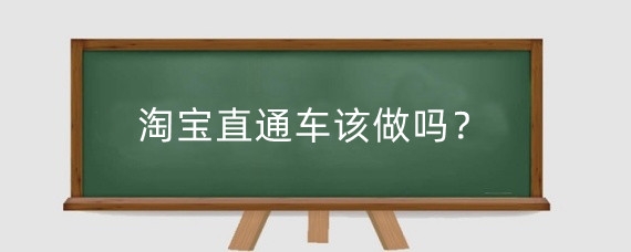 淘宝直通车该做吗?淘宝直通车对店铺有什么作用?