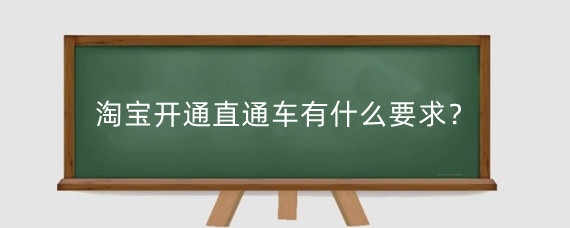 淘宝开通直通车有什么要求？淘宝直通车有什么投放技巧？
