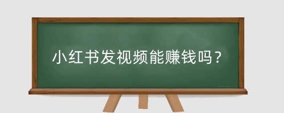 小红书发视频能赚钱吗?小红书发视频怎么挣收益?