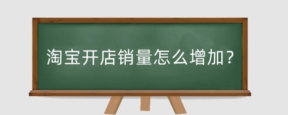 淘宝开店销量怎么增加?淘宝怎么设置销量显示?