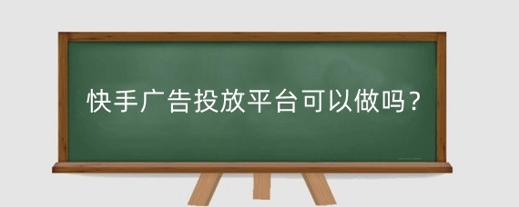 快手广告投放平台可以做吗?快手投广告怎么收费?