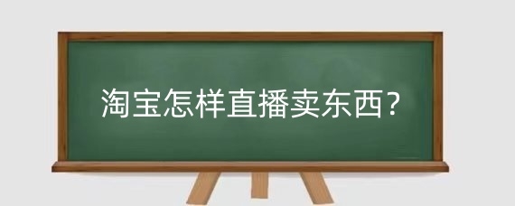 淘宝怎样直播卖东西?淘宝直播投流方式有哪些?