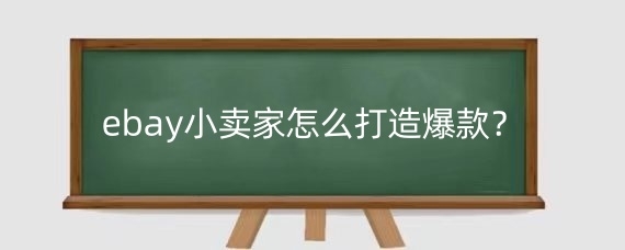 ebay小卖家怎么打造爆款?ebay小卖家什么产品好卖?
