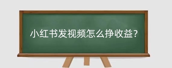 小红书发视频怎么挣收益?小红书发视频收益是如何算的?
