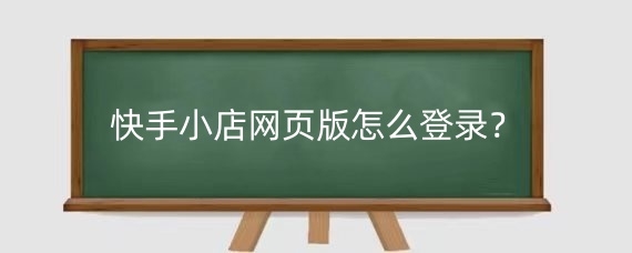 快手小店网页版怎么登录？快手小店网页版怎么上架商品？