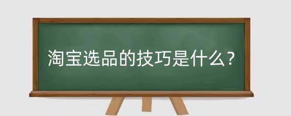 淘宝选品的技巧是什么?淘宝选品的思路是什么?
