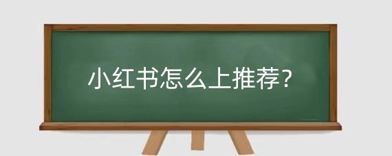 小红书怎么上推荐?小红书比较火的话题有哪些?