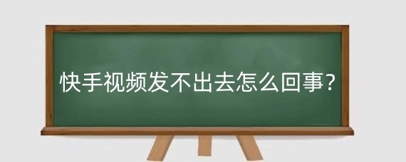 快手视频发不出去怎么回事?快手发视频需要注意什么?