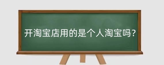 开淘宝店用的是个人淘宝吗?在淘宝上开店应该注意什么?