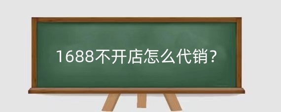 1688不开店怎么代销?在1688代销如何赚取利润?