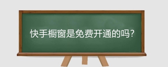 快手橱窗是免费开通的吗?快手橱窗佣金怎么算?