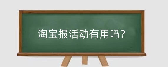 淘宝报活动有用吗?淘宝如何报名活动?