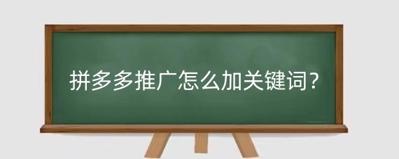 拼多多推广怎么加关键词?拼多多推广时注意什么?