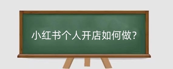 小红书个人开店如何做?小红书个人开店需要什么条件?
