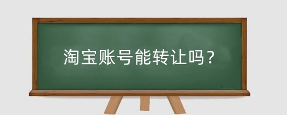 淘宝账号能转让吗?淘宝账号转让有什么危害?