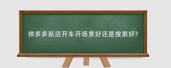 拼多多新店开车开场景好还是搜索好?拼多多新店如何做起来?