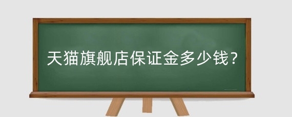 天猫旗舰店保证金多少钱?天猫保证金怎么交?