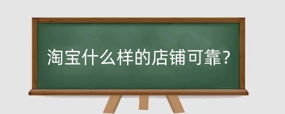 淘宝什么样的店铺可靠?淘宝上天猫和企业店铺哪个靠谱?