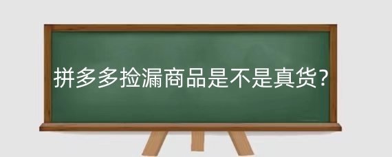 拼多多捡漏商品是不是真货?如何在拼多多上捡漏?